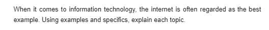 When it comes to information technology, the internet is often regarded as the best
example. Using examples and specifics, explain each topic.