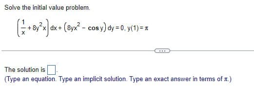 Solve the initial value problem.
(+8y³x) dx+
dx+ (8yx² - cos y) dy = 0, y(1)=
The solution is
(Type an equation. Type an implicit solution. Type an exact answer in terms of .)