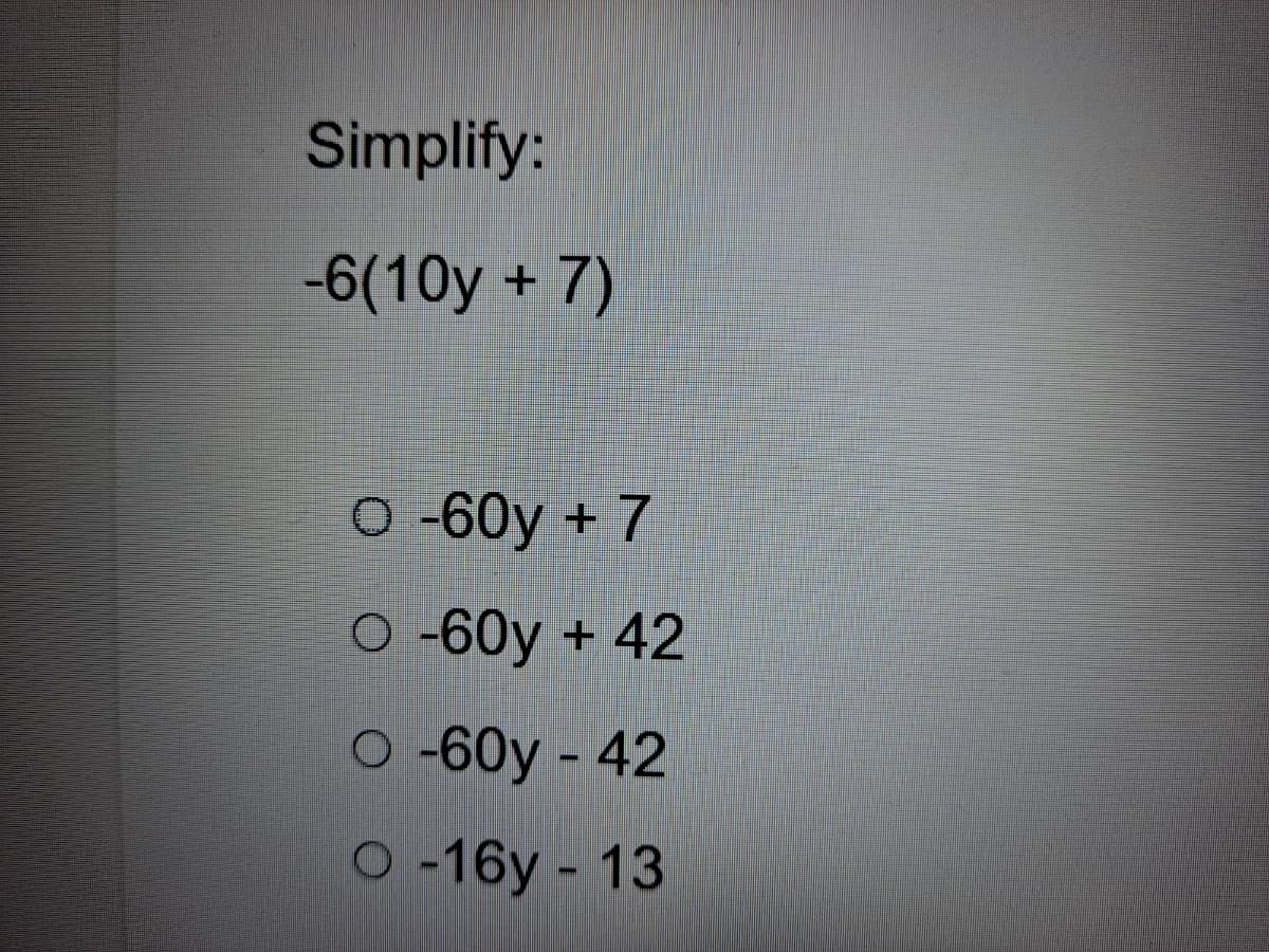 Simplify:
-6(10y + 7)
O -60y + 7
O -60y + 42
о-60y - 42
о-16у - 13
