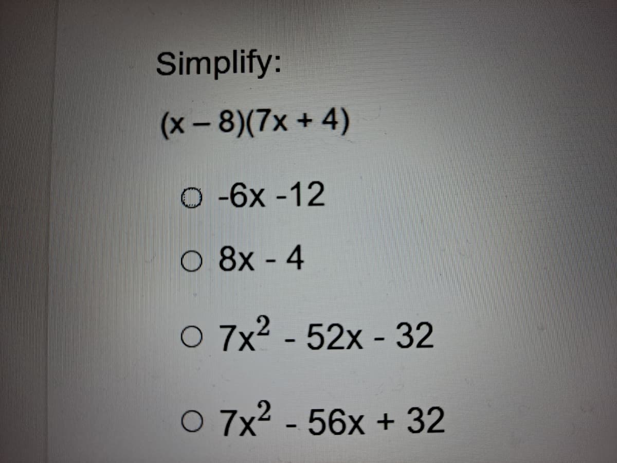 Simplify:
(x-8)(7x + 4)
O -6x -12
O 8x - 4
O 7x2 - 52x - 32
O 7x2 - 56x + 32
