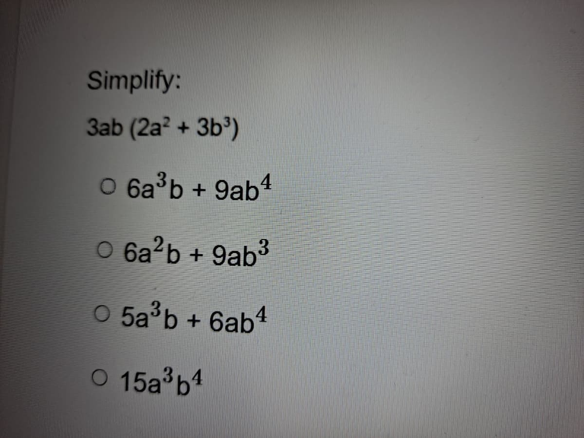 Simplify:
3ab (2a? + 3b³)
O 6a°b + 9ab4
O 6a?b + 9ab
O 5a'b + 6ab*
O 15a b1
