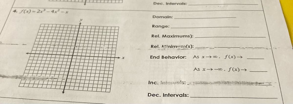 Dec. Intervals:
4. (x)-2x-4x-x
Domain:
Range:
Rel. Maximums):
Rel. Minimm(s): .
End Behavior:
As x→∞, ƒ(x)→
As x→-∞, ƒ(x)→
Inc. kn els:
Dec. Intervals:
