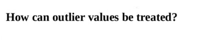 How can outlier values be treated?