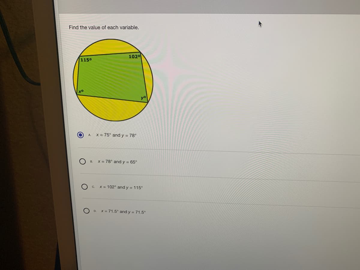 Find the value of each variable.
1020
1150
yo
A.
x = 75° and y = 78°
x = 78° and y = 65°
В.
C.
x = 102° and y = 115°
x = 71.5° and y = 71.5°
D.
