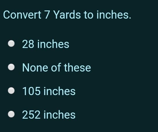 Convert 7 Yards to inches.
• 28 inches
None of these
105 inches
252 inches
