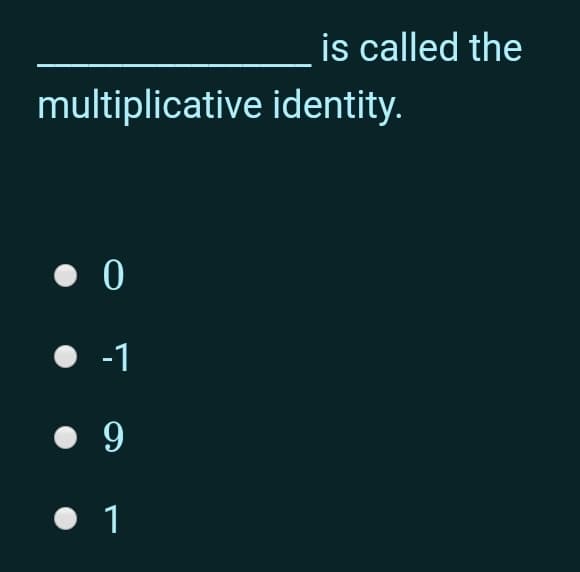 is called the
multiplicative identity.
• 0
-1
• 9
• 1
