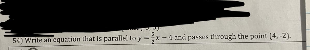 54) Write an equation that is parallel to y =x – 4 and passes through the point (4, -2).
