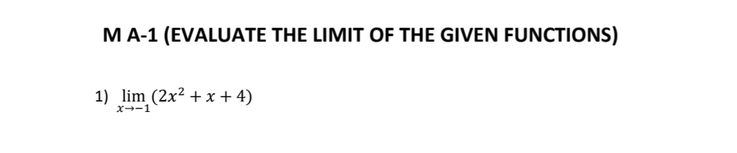 MA-1 (EVALUATE THE LIMIT OF THE GIVEN FUNCTIONS)
1) lim (2x² + x + 4)
x→-1
