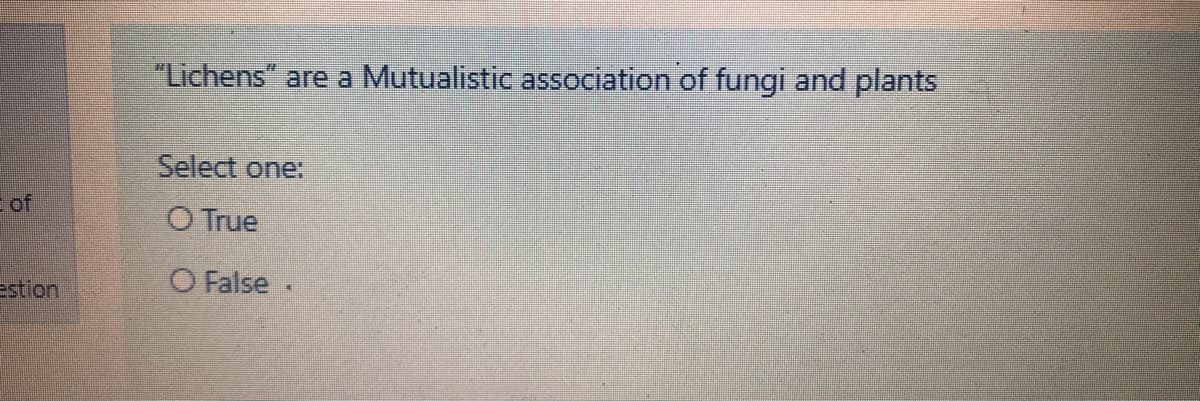 "Lichens" are a Mutualistic association of fungi and plants
Select one:
-of
O True
estion
O False .
