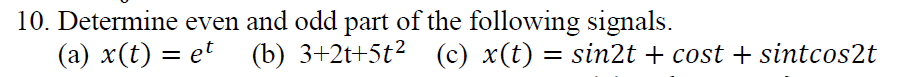 10. Determine even and odd part of the following signals.
(a) x(t) = et (b) 3+2t+5t² (c) x(t) = sin2t + cost + sintcos2t
