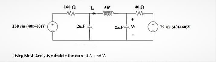 160 2
I.
5H
40 Ω
150 sin (40t+60)V
2mF
2mF
Vo
75 sin (40t+40)V
Using Mesh Analysis calculate the current I, and V.
