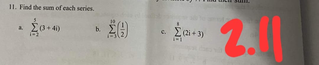 11. Find the sum of each series.
211
10
Σ6+4)
i= 2
a.
c. (2i + 3)
i =1
b.
IMā
