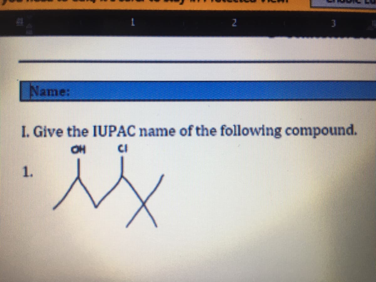 Name:
L. Give the IUPAC name of the following compound.
OH
CI
1.
