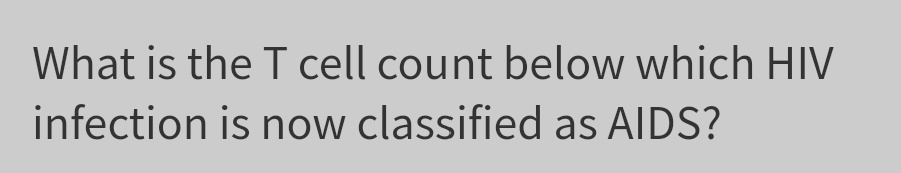 What is the T cell count below which HIV
infection is now classified as AIDS?
