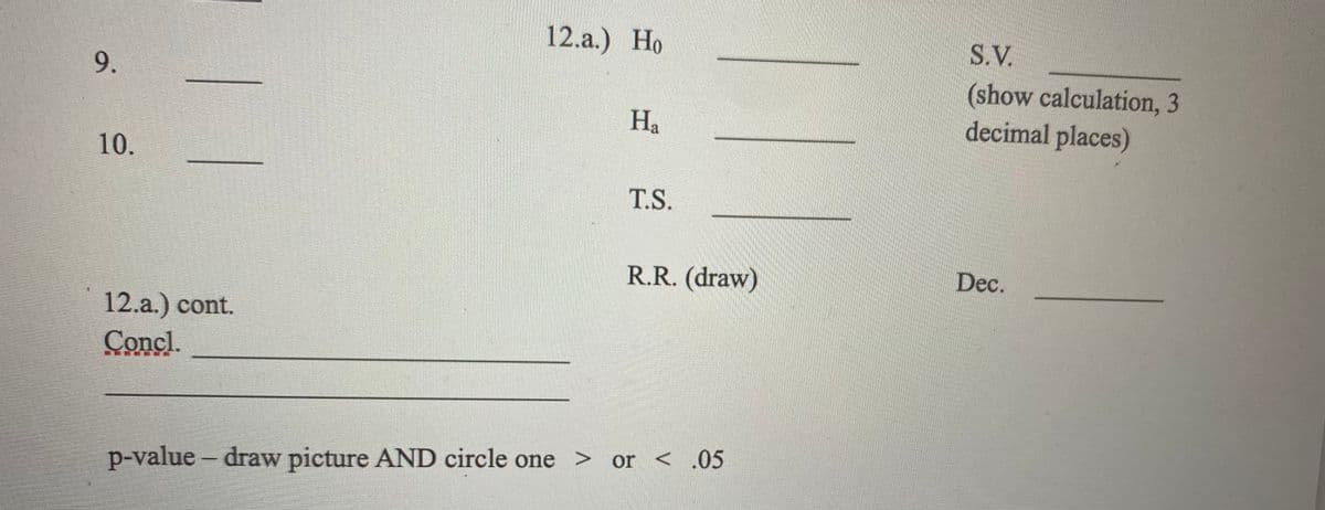 12.а.) Но
S.V.
9.
(show calculation, 3
decimal places)
Ha
10.
T.S.
R.R. (draw)
Dec.
12.a.) cont.
Concl.
p-value - draw picture AND circle one > or < ,05
