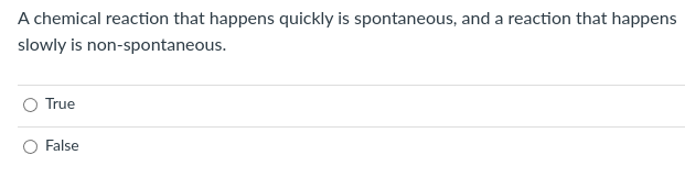 A chemical reaction that happens quickly is spontaneous, and a reaction that happens
slowly is non-spontaneous.
True
False
