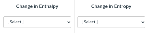 Change in Enthalpy
Change in Entropy
[
[ Select ]
[ Select ]
