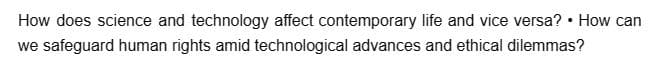 How does science and technology affect contemporary life and vice versa? • How can
we safeguard human rights amid technological advances and ethical dilemmas?