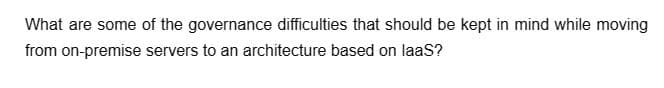 What are some of the governance difficulties that should be kept in mind while moving
from on-premise servers to an architecture based on laas?