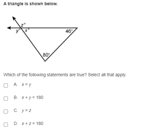 A triangle is shown below.
46
80
Which of the following statements are true? Select all that apply.
O A. X= y
ов х*ун 180
O C. y=z
D. x+z = 180
