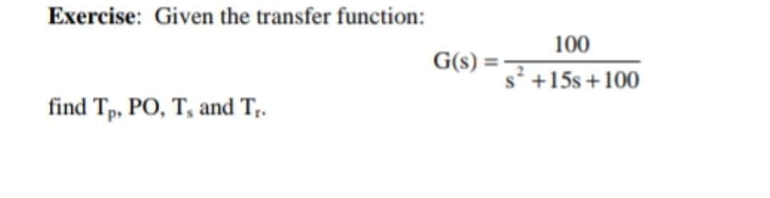 Exercise: Given the transfer function:
100
G(s) =
s² +15s +100
find Tp, PO, T, and T,.
