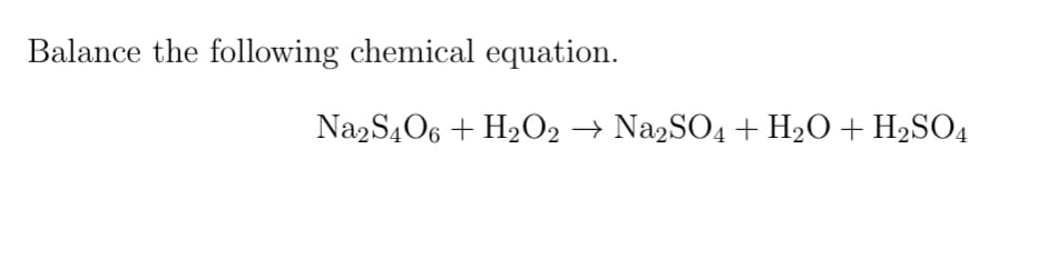 Balance the following chemical equation.
Na2S4O6 + H₂O2 → Na2SO4 + H₂O + H₂SO4