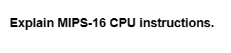 Explain MIPS-16 CPU instructions.