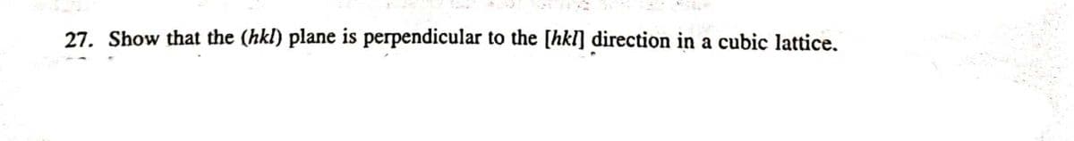 27. Show that the (hkl) plane is perpendicular to the [hkl] direction in a cubic lattice.
