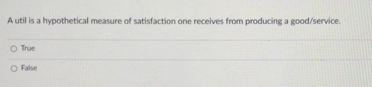 A util is a hypothetical measure of satisfaction one receives from producing a good/service.
O True
False