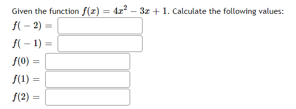 Given the function f(x) = 4x? – 3x + 1. Calculate the following values:
f( – 2) =
f(– 1) =
f(0)
f(1) =
f(2)
