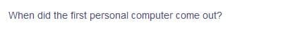 When did the first personal computer come out?
