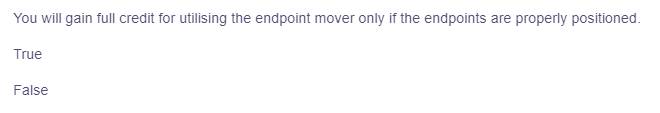 You will gain full credit for utilising the endpoint mover only if the endpoints are properly positioned.
True
False
