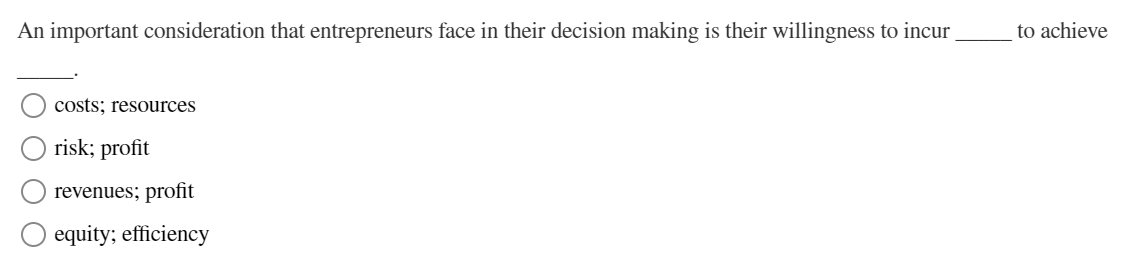 An important consideration that entrepreneurs face in their decision making is their willingness to incur_
costs; resources
risk; profit
revenues; profit
equity; efficiency
to achieve