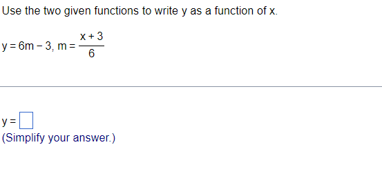 Use the two given functions to write y as a function of x.
x + 3
6
y = 6m-3, m=
y=
(Simplify your answer.)