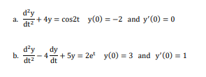 d²y
a. dt2 + 4y = cos2t y(0)=-2 and y'(0) = 0
dt²
b.
d²y
dt²
dy
4 + 5y = 2et y(0) = 3 and y'(0) = 1
dt