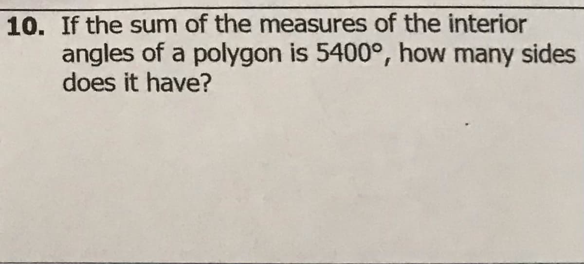 10. If the sum of the measures of the interior
angles of a polygon is 5400°, how many sides
does it have?
