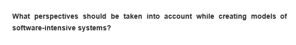 What perspectives should be taken into account while creating models of
software-intensive systems?