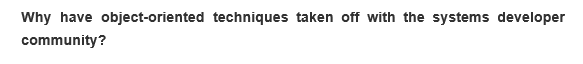 Why have object-oriented techniques taken off with the systems developer
community?