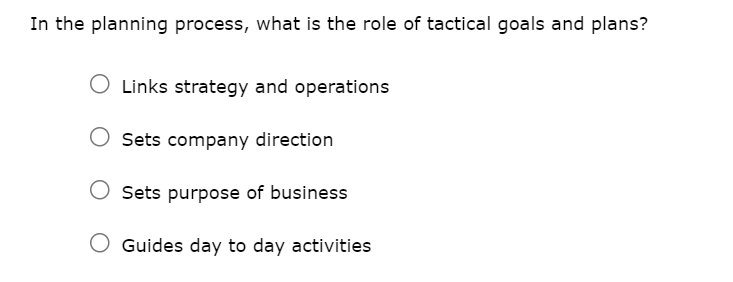 In the planning process, what is the role of tactical goals and plans?
O Links strategy and operations
Sets company direction
Sets purpose of business
Guides day to day activities