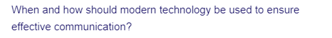 When and how should modern technology be used to ensure
effective communication?