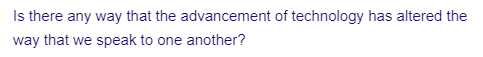 Is there any way that the advancement of technology has altered the
way that we speak to one another?