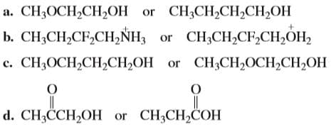 а. СH3ОСH,CH>ОН or CH,CH,CH-CH,OH
b. CН,СH,CF,CH,NH; or CH,CH,CF,CH,OН,
с. CH,ОCH,CH-CH-ОН or CH,CH,OCH-CH,ОH
d. CH3CCH,OH or CH3CH,COH
