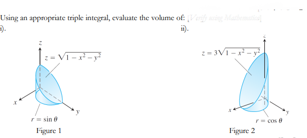 Using an appropriate triple integral, evaluate the volume of: [Verify using Mathematica]
1).
ii).
z = V1-x² - y²
z=3√1-x².
X
Figure 2
r = sin e
Figure 1
r = cos f