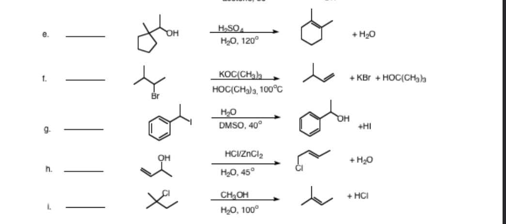 H,SO
Он
+ H20
H20, 120°
KOC(CHala
+ KBr + HOC(CH3a
1.
HOC(CHa)a, 100°C
H20
DMSO, 40°
+HI
g.
HCIZNCI2
+ H20
h.
H20, 45°
CH OH
+ HCI
H20, 100°
