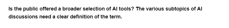 Is the public offered a broader selection of Al tools? The various subtopics of Al
discussions need a clear definition of the term.