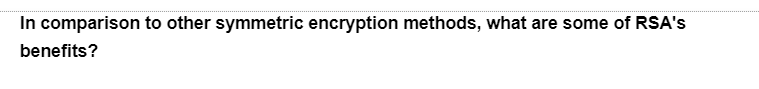 In comparison to other symmetric encryption methods, what are some of RSA's
benefits?