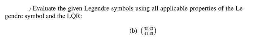 ) Evaluate the given Legendre symbols using all applicable properties of the Le-
gendre symbol and the LQR:
(b)
3533
4133