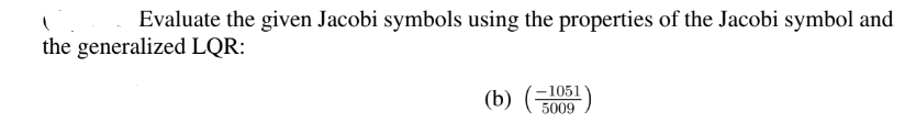 Evaluate the given Jacobi symbols using the properties of the Jacobi symbol and
the generalized LQR:
-1051
5009
(b) (=