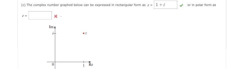 (c) The complex number graphed below can be expressed in rectangular form as z = 1 + i
z =
ImA
i-
lo
0
Re
or in polar form as