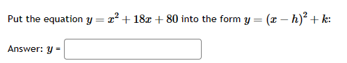 Put the equation y = x² + 18x + 80 into the form y = (x - h)² + k:
Answer: y =